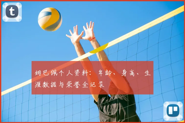 姆巴佩个人资料:年龄、身高、生涯数据与荣誉全记录