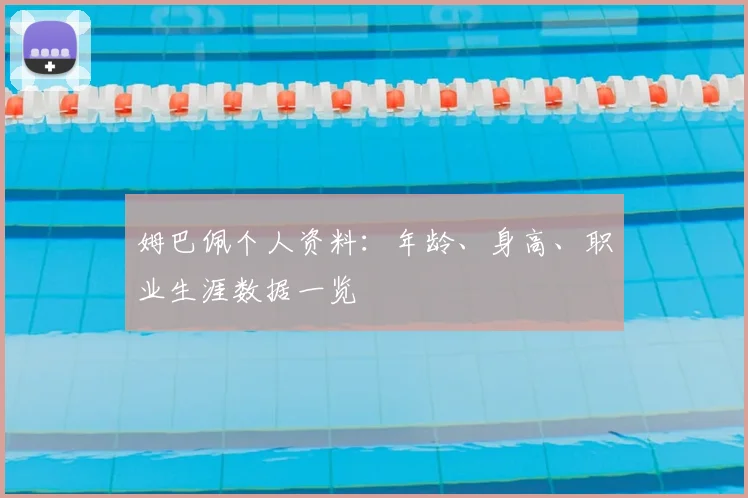 姆巴佩个人资料:年龄、身高、职业生涯数据一览