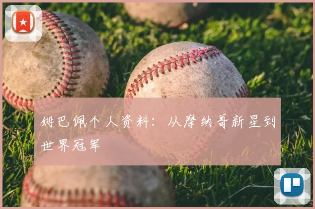 姆巴佩个人资料:从摩纳哥新星到世界冠军